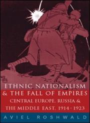 Ethnic Nationalism and the Fall of Empires Central Europe, the Middle East and Russia, 1914-23,0415242290,9780415242295