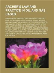 Archer's Law and Practice in Oil and Gas Cases; Embracing an Analysis of All Important Cases in Each State Producing Petroleum Oil and Natural Gas, Including the Decisions of the Federal Courts, the Analysis of Each Case Showing the Law of the Case and th,115023685X,9781150236853