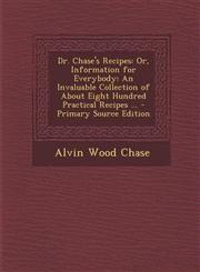 Dr. Chase's Recipes Or, Information for Everybody: An Invaluable Collection of about Eight Hundred Practical Recipes ... - Primary Source,1294167359,9781294167358