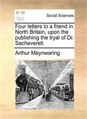 Four letters to a friend in North Britain, upon the publishing the tryal of Dr. Sacheverell.,1170461247,9781170461242