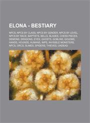 Elona - Bestiary NPCs, NPCs by class, NPCs by gender, NPCs by level, NPCs by race, Baptists, Bells, Blades, Chess Pieces, Demons, Dragons, Eyes, Ghosts, Goblins, Golems, Hands, Hounds, Humans, Imps, Invisible Monsters, NPCs, Orcs, Slimes, Spiders, Thieve,1234826259,9781234826253