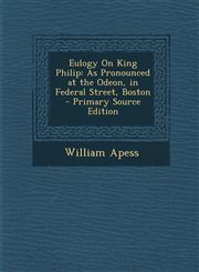 Eulogy on King Philip As Pronounced at the Odeon, in Federal Street, Boston - Primary Source Edition,1293432849,9781293432846