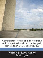 Comparative Tests of Run-Of-Mine and Briquetted Coal on the Torpedo Boat Biddle Usgs Bulletin 403,1288975791,9781288975792