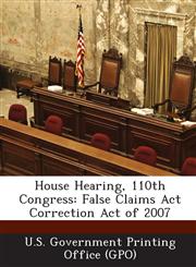 House Hearing, 110th Congress False Claims ACT Correction Act of 2007,129402356X,9781294023562