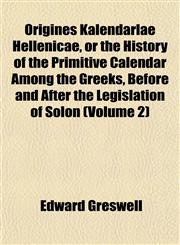 Origines Kalendarlae Hellenicae, or the History of the Primitive Calendar Among the Greeks, Before and After the Legislation of Solon (Volume 2),1152682199,9781152682191