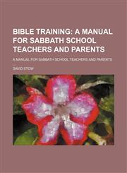 Bible Training; A Manual for Sabbath School Teachers and Parents. a Manual for Sabbath School Teachers and Parents,1150872020,9781150872020