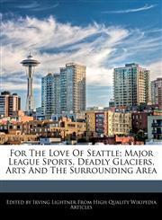 For The Love Of Seattle; Major League Sports, Deadly Glaciers, Arts And The Surrounding Area,1241599297,9781241599294