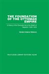 The Foundation of the Ottoman Empire A History of the Osmanlis Up To the Death of Bayezid, 1300-1403,0415444853,9780415444859