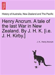 Henry Ancrum. A tale of the last War in New Zealand. By J. H. K. [i.e. J. H. Kirby.],1240879105,9781240879106