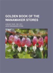 Golden Book of the Wanamaker Stores; Jubilee Year, 1861-1911,1151053228,9781151053220