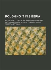 Roughing it in Siberia; with some account of the Trans-Siberian railway, and the gold-mining industry of Asiatic Russia,1236637437,9781236637437