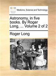 Astronomy, in five books. By Roger Long, ...  Volume 2 of 2,1170854036,9781170854037