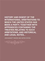 History and Digest of the International Arbitrations to Which the United States Has Been a Party, Together With Appendices Containing the Treaties Relating to Such Arbitations, and Historical and Legal Notes (Volume 5),1153923300,9781153923309