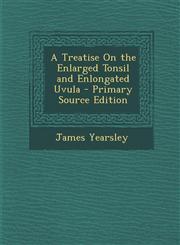 Treatise on the Enlarged Tonsil and Enlongated Uvula,1289957339,9781289957339