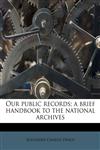 Our public records; a brief handbook to the national archives,1179848322,9781179848327