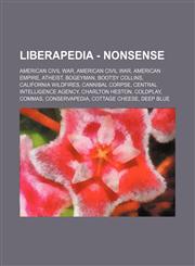 Liberapedia - Nonsense American civil war, American Civil War, American Empire, Atheist, Bogeyman, Bootsy Collins, California Wildfires, Cannibal Corpse, Central Intelligence Agency, Charlton Heston, Coldplay, Commas, Conservapedia, Cottage cheese, Deep,1234653079,9781234653071