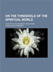 On the Threshold of the Spiritual World; A Study of Life and Death Over There,1151092517,9781151092519