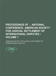 Proceedings of National Conference, American Society for Judicial Settlement of International Disputes (Volume 1),1458868699,9781458868695