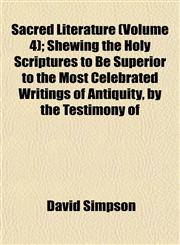 Sacred Literature (Volume 4); Shewing the Holy Scriptures to Be Superior to the Most Celebrated Writings of Antiquity, by the Testimony of,1153148420,9781153148429