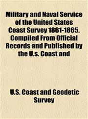 Military and Naval Service of the United States Coast Survey 1861-1865. Compiled From Official Records and Published by the U.s. Coast and,1152786768,9781152786769
