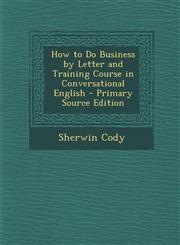 How to Do Business by Letter and Training Course in Conversational English - Primary Source Edition,1287991203,9781287991205