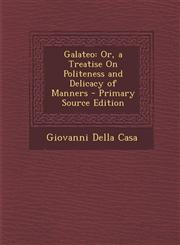 Galateo Or, a Treatise on Politeness and Delicacy of Manners - Primary Source Edition,1293628123,9781293628126