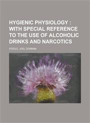 Hygienic Physiology; With Special Reference to the Use of Alcoholic Drinks and Narcotics,1153629739,9781153629737