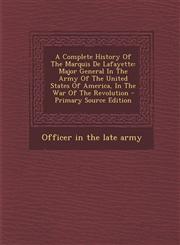 A   Complete History of the Marquis de Lafayette Major General in the Army of the United States of America, in the War of the Revolution - Primary So,1293663964,9781293663967