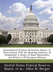 International Finance Discussion Papers To What Extent Will the Banking Industry be Globalized? A Study of Bank Nationality and Reach in 20 European Nations,1288730810,9781288730810
