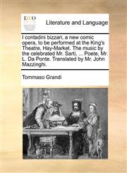 I contadini bizzari, a new comic opera, to be performed at the King's Theatre, Hay-Market. The music by the celebrated Mr. Sarti, ... Poete, Mr. L. Da Ponte. Translated by Mr. John Mazzinghi.,1170549128,9781170549124