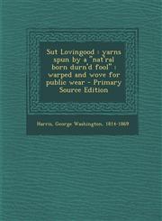 Sut Lovingood yarns spun by a "nat'ral born durn'd fool" : warped and wove for public wear - Primary Source Edition,1293057800,9781293057803