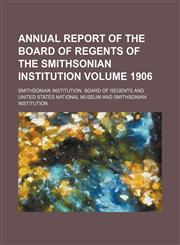 Annual report of the Board of Regents of the Smithsonian Institution Volume 1906,1154360695,9781154360691