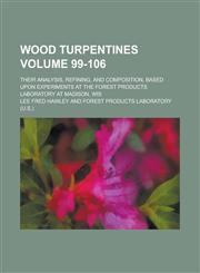 Wood turpentines; their analysis, refining, and composition, based upon experiments at the Forest Products Laboratory at Madison, Wis Volume 99-106,1234370506,9781234370503