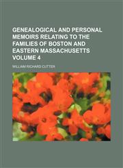 Genealogical and personal memoirs relating to the families of Boston and eastern Massachusetts Volume 4,1152921002,9781152921009