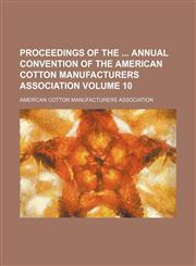 Proceedings of the  annual convention of the American Cotton Manufacturers Association Volume 10,1130364968,9781130364965