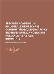 Specimen Academicum Inaugurale de Precariis Comitum (Vulgo, de Graaflyke Beden) Et Antiqua Nobilitatis Hollandicae AB Illis Immunitate,1234882566,9781234882563
