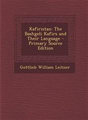 Kafiristan The Bashgeli Kafirs and Their Language - Primary Source Edition,1295289024,9781295289028