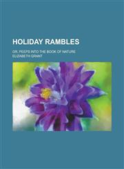 Holiday Rambles; Or, Peeps Into the Book of Nature,1234263467,9781234263461