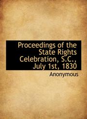 Proceedings of the State Rights Celebration, S.C., July 1st, 1830,1116889404,9781116889406