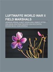 Luftwaffe World War II field marshals Hermann Göring, Albert Kesselring, Robert Ritter von Greim, Wolfram Freiherr von Richthofen,1155216954,9781155216959