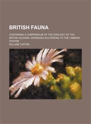 British fauna; containing a compendium of the zoology of the British Islands arranged according to the Linnean system,1231208627,9781231208625