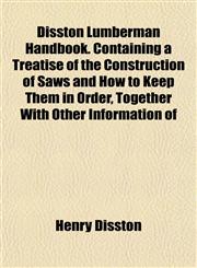 Disston Lumberman Handbook. Containing a Treatise of the Construction of Saws and How to Keep Them in Order, Together With Other Information of,1152234986,9781152234987