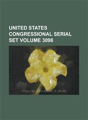 United States Congressional Serial Set Volume 3098,1234045877,9781234045876