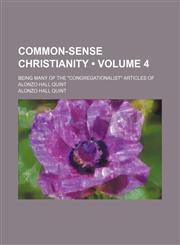 Common-Sense Christianity (Volume 4); Being Many of the "Congregationalist" Articles of Alonzo Hall Quint,1151173649,9781151173645