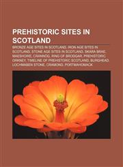 Prehistoric sites in Scotland Bronze Age sites in Scotland, Iron Age sites in Scotland, Stone Age sites in Scotland, Skara Brae, Maeshowe,1158182740,9781158182749