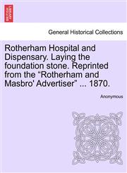 Rotherham Hospital and Dispensary. Laying the foundation stone. Reprinted from the "Rotherham and Masbro' Advertiser" ... 1870.,1241345791,9781241345792