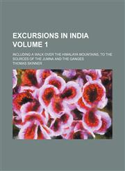 Excursions in India Volume 1; including a walk over the Himalaya Mountains, to the sources of the Jumna and the Ganges,1154337308,9781154337303