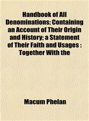 Handbook of All Denominations; Containing an Account of Their Origin and History; a Statement of Their Faith and Usages Together With the,1154722325,9781154722321