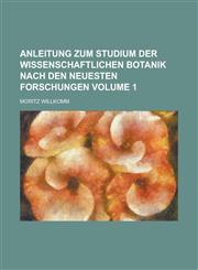 Anleitung zum Studium der wissenschaftlichen Botanik nach den neuesten Forschungen Volume 1,1234347342,9781234347345