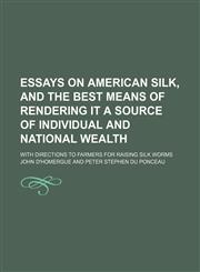 Essays on American Silk, and the Best Means of Rendering It a Source of Individual and National Wealth; With Directions to Farmers for Raising Silk Worms,1151634239,9781151634238